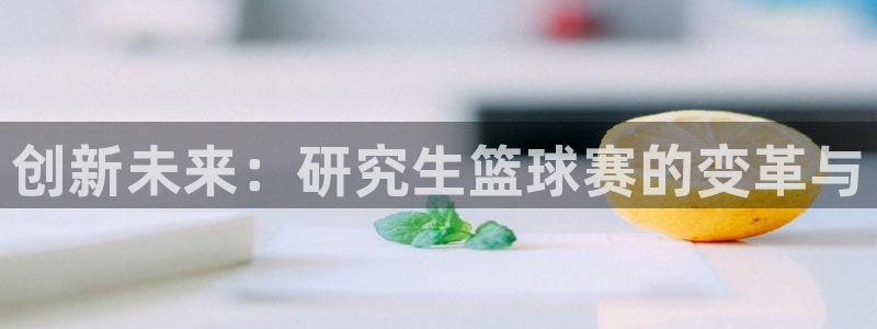m88明升体育：创新未来：研究生篮球赛的变革与