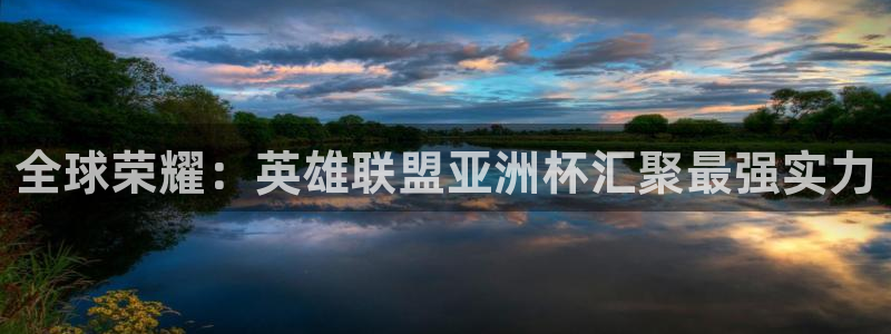 明升m88体育官网：全球荣耀：英雄联盟亚洲杯汇聚最强实力
