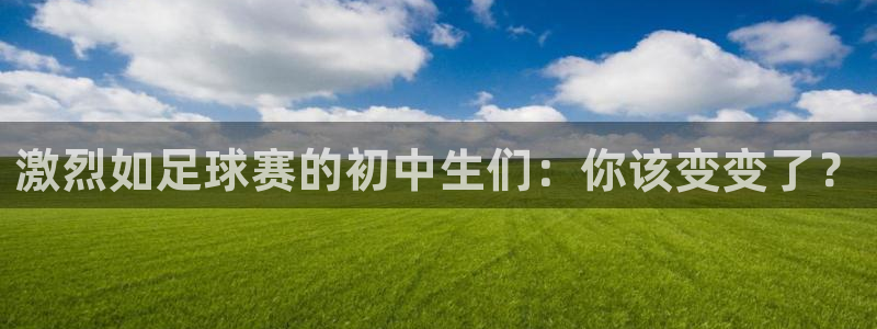 m88明升体育：激烈如足球赛的初中生们：你该变变了？